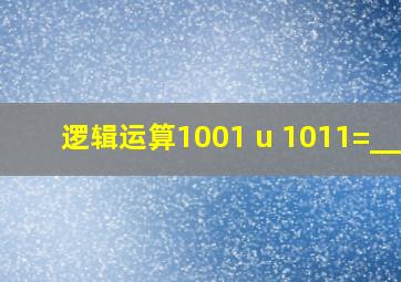 逻辑运算1001 u 1011=____